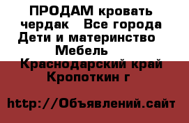 ПРОДАМ кровать чердак - Все города Дети и материнство » Мебель   . Краснодарский край,Кропоткин г.